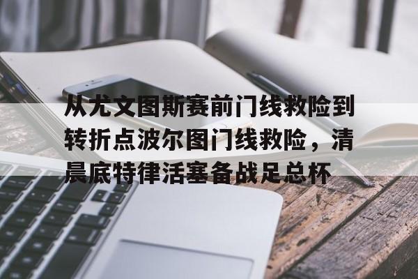 九游开发者登录-从尤文图斯赛前门线救险到转折点波尔图门线救险，清晨底特律活塞备战足总杯的简单介绍